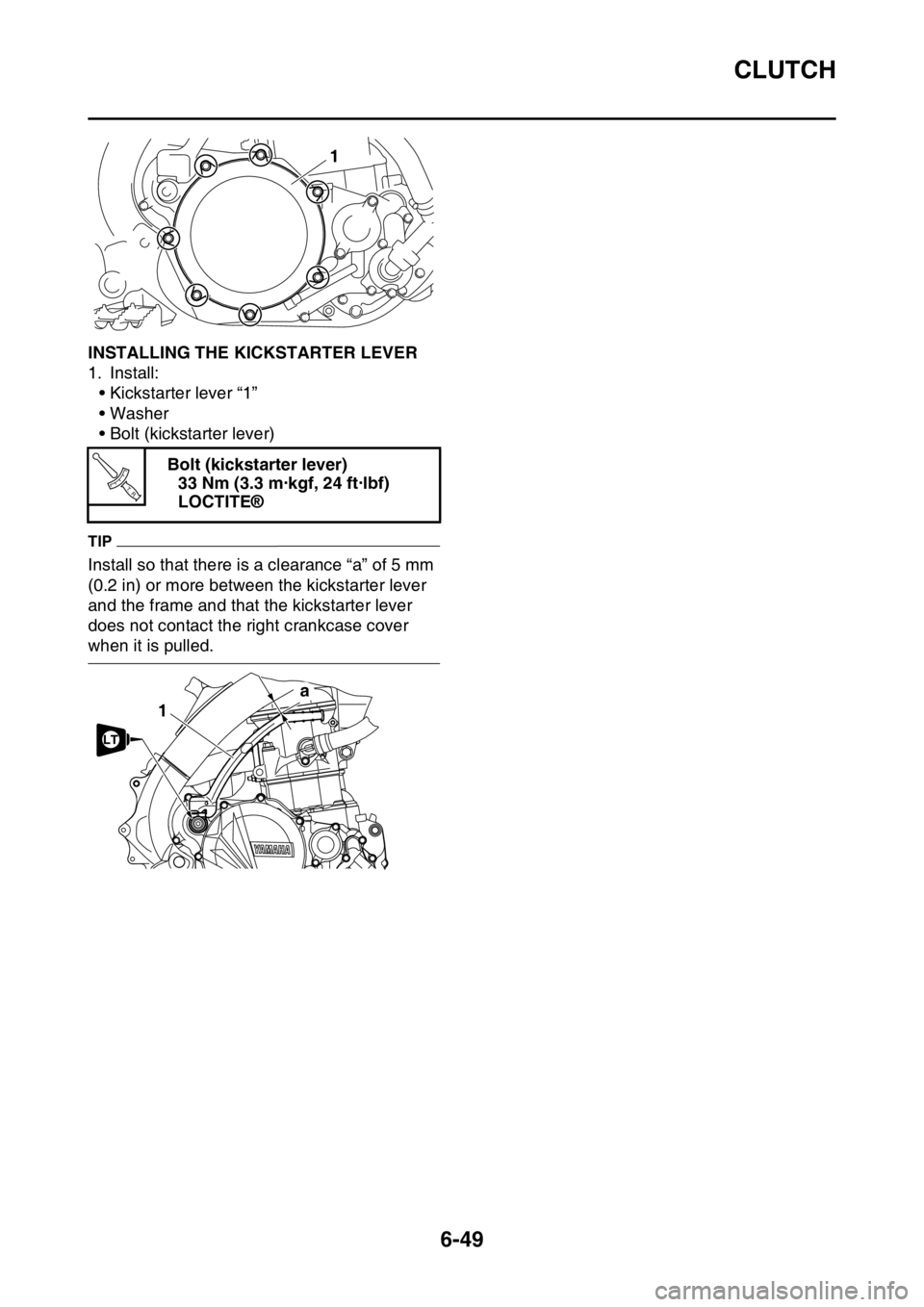 YAMAHA WR 450F 2016 Owners Manual CLUTCH
6-49
EAS2GC1280INSTALLING THE KICKSTARTER LEVER
1. Install:• Kickstarter lever “1”
• Washer
• Bolt (kickstarter lever)
TIP
Install so that there is a clearance “a” of 5 mm
(0.2 i YAMAHA WR 450F 2016 Owners Manual CLUTCH
6-49
EAS2GC1280INSTALLING THE KICKSTARTER LEVER
1. Install:• Kickstarter lever “1”
• Washer
• Bolt (kickstarter lever)
TIP
Install so that there is a clearance “a” of 5 mm
(0.2 i
