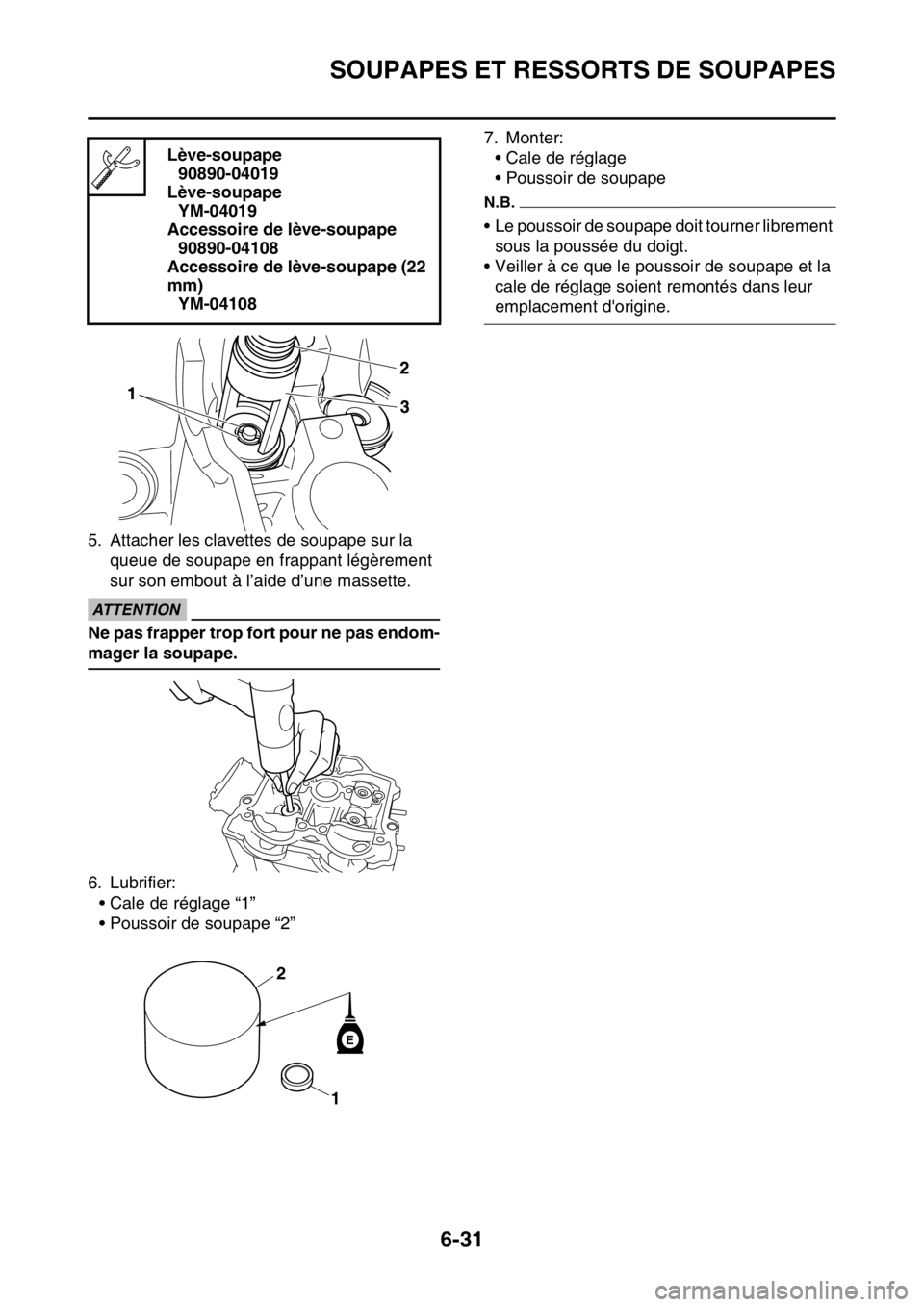YAMAHA WR 450F 2016 Notices Demploi (in French) SOUPAPES ET RESSORTS DE SOUPAPES
6-31
5. Attacher les clavettes de soupape sur la queue de soupape en frappant légèrement
sur son embout à l’aide d’une massette.
ECA
ATTENTION
Ne pas frapper t YAMAHA WR 450F 2016 Notices Demploi (in French) SOUPAPES ET RESSORTS DE SOUPAPES
6-31
5. Attacher les clavettes de soupape sur la queue de soupape en frappant légèrement
sur son embout à l’aide d’une massette.
ECA
ATTENTION
Ne pas frapper t