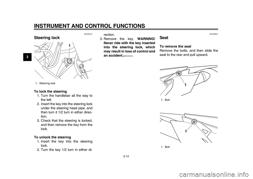 YAMAHA WR 450F 2015 Owners Manual INSTRUMENT AND CONTROL FUNCTIONS
3-13
1
23
4
5
6
7
8
9
10
11
12
EAU53101
Steering lockTo lock the steering 1. Turn the handlebar all the way to the left.
2. Insert the key into the steering lock under YAMAHA WR 450F 2015 Owners Manual INSTRUMENT AND CONTROL FUNCTIONS
3-13
1
23
4
5
6
7
8
9
10
11
12
EAU53101
Steering lockTo lock the steering 1. Turn the handlebar all the way to the left.
2. Insert the key into the steering lock under
