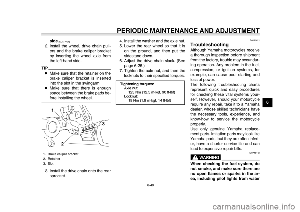 YAMAHA WR 450F 2015  Owners Manual PERIODIC MAINTENANCE AND ADJUSTMENT
6-40
1
2
3
4
567
8
9
10
11
12
side.
[ECA17701]
2. Install the wheel, drive chain pull-
ers and the brake caliper bracket
by inserting the wheel axle from
the left-h