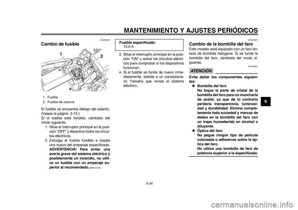 YAMAHA WR 450F 2015  Manuale de Empleo (in Spanish) MANTENIMIENTO Y AJUSTES PERIÓDICOS
6-34
1
2
3
4
567
8
9
10
11
12
SAU52423
Cambio de fusibleEl fusible se encuentra debajo del asiento.
(Vease la página 3-13.)
Si el fusible está fundido, cámbielo 