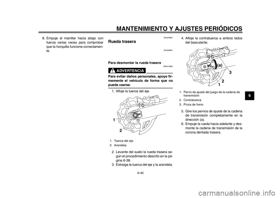 YAMAHA WR 450F 2015 Manuale de Empleo (in Spanish) MANTENIMIENTO Y AJUSTES PERIÓDICOS
6-40
1
2
3
4
567
8
9
10
11
12
8. Empuje el manillar hacia abajo con fuerza varias veces para comprobar
que la horquilla funcione correctamen-
te.
SAU25081
Rueda tra YAMAHA WR 450F 2015 Manuale de Empleo (in Spanish) MANTENIMIENTO Y AJUSTES PERIÓDICOS
6-40
1
2
3
4
567
8
9
10
11
12
8. Empuje el manillar hacia abajo con fuerza varias veces para comprobar
que la horquilla funcione correctamen-
te.
SAU25081
Rueda tra