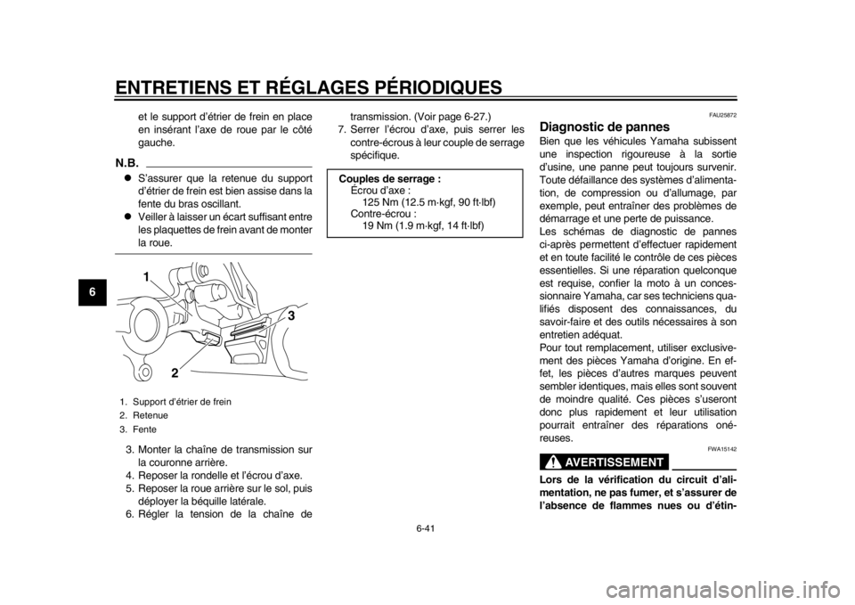 YAMAHA WR 450F 2015 Notices Demploi (in French) ENTRETIENS ET RÉGLAGES PÉRIODIQUES
6-41
1
2
3
4
56
7
8
9
10
11
12
et le support d’étrier de frein en place
en insérant l’axe de roue par le côté
gauche.
N.B.
S’assurer que la retenue du YAMAHA WR 450F 2015 Notices Demploi (in French) ENTRETIENS ET RÉGLAGES PÉRIODIQUES
6-41
1
2
3
4
56
7
8
9
10
11
12
et le support d’étrier de frein en place
en insérant l’axe de roue par le côté
gauche.
N.B.
S’assurer que la retenue du