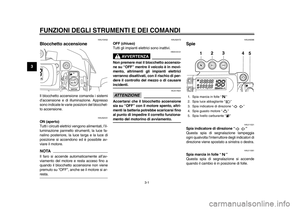 YAMAHA WR 450F 2015 Manuale duso (in Italian) 3-1
1
23
4
5
6
7
8
9
10
11
12
FUNZIONI DEGLI STRUMENTI E DEI COMANDI
HAU10452
Blocchetto accensioneIl blocchetto accensione comanda i sistemi
d’accensione e di illuminazione. Appresso
sono indicate YAMAHA WR 450F 2015 Manuale duso (in Italian) 3-1
1
23
4
5
6
7
8
9
10
11
12
FUNZIONI DEGLI STRUMENTI E DEI COMANDI
HAU10452
Blocchetto accensioneIl blocchetto accensione comanda i sistemi
d’accensione e di illuminazione. Appresso
sono indicate