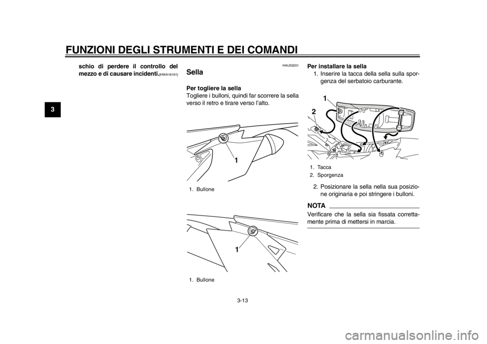 YAMAHA WR 450F 2015  Manuale duso (in Italian) FUNZIONI DEGLI STRUMENTI E DEI COMANDI
3-13
1
23
4
5
6
7
8
9
10
11
12
schio di perdere il controllo del
mezzo e di causare incidenti.
[HWA16161] HAU53201
SellaPer togliere la sella
Togliere i bulloni,