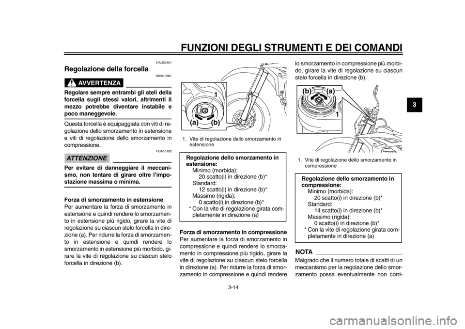 YAMAHA WR 450F 2015 Manuale duso (in Italian) FUNZIONI DEGLI STRUMENTI E DEI COMANDI
3-14
1
234
5
6
7
8
9
10
11
12
HAU52451
Regolazione della forcella
AVVERTENZA
HWA10181
Regolare sempre entrambi gli steli della
forcella sugli stessi valori, altr YAMAHA WR 450F 2015 Manuale duso (in Italian) FUNZIONI DEGLI STRUMENTI E DEI COMANDI
3-14
1
234
5
6
7
8
9
10
11
12
HAU52451
Regolazione della forcella
AVVERTENZA
HWA10181
Regolare sempre entrambi gli steli della
forcella sugli stessi valori, altr