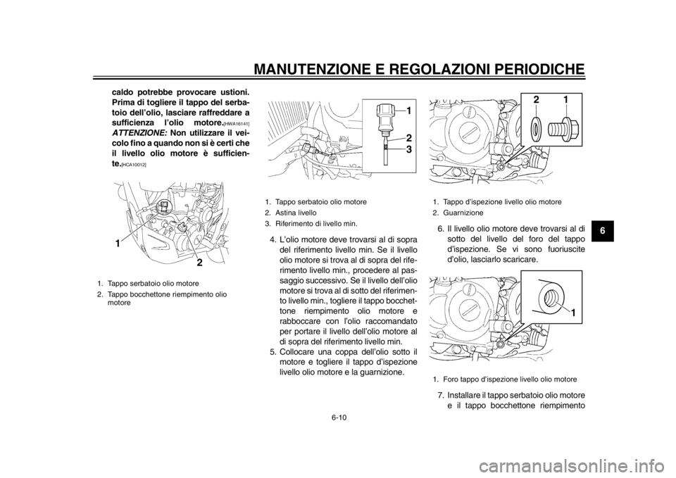 YAMAHA WR 450F 2015 Manuale duso (in Italian) MANUTENZIONE E REGOLAZIONI PERIODICHE
6-10
1
2
3
4
567
8
9
10
11
12
caldo potrebbe provocare ustioni.
Prima di togliere il tappo del serba-
toio dell’olio, lasciare raffreddare a
sufficienza l’oli YAMAHA WR 450F 2015 Manuale duso (in Italian) MANUTENZIONE E REGOLAZIONI PERIODICHE
6-10
1
2
3
4
567
8
9
10
11
12
caldo potrebbe provocare ustioni.
Prima di togliere il tappo del serba-
toio dell’olio, lasciare raffreddare a
sufficienza l’oli