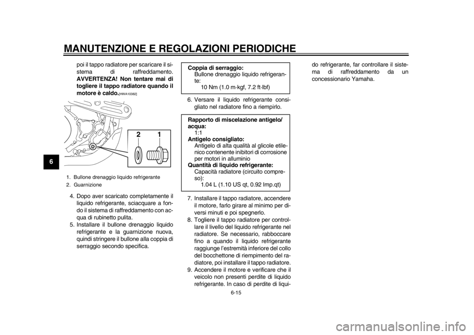 YAMAHA WR 450F 2015 Manuale duso (in Italian) MANUTENZIONE E REGOLAZIONI PERIODICHE
6-15
1
2
3
4
56
7
8
9
10
11
12
poi il tappo radiatore per scaricare il si-
stema di raffreddamento.
AVVERTENZA! Non tentare mai di
togliere il tappo radiatore qua YAMAHA WR 450F 2015 Manuale duso (in Italian) MANUTENZIONE E REGOLAZIONI PERIODICHE
6-15
1
2
3
4
56
7
8
9
10
11
12
poi il tappo radiatore per scaricare il si-
stema di raffreddamento.
AVVERTENZA! Non tentare mai di
togliere il tappo radiatore qua