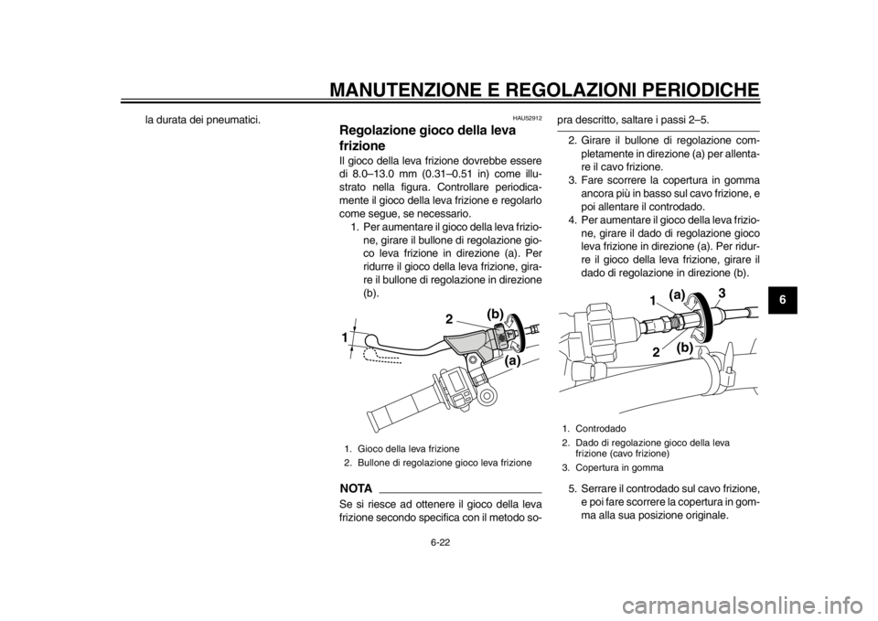 YAMAHA WR 450F 2015 Manuale duso (in Italian) MANUTENZIONE E REGOLAZIONI PERIODICHE
6-22
1
2
3
4
567
8
9
10
11
12
la durata dei pneumatici.
HAU52912
Regolazione gioco della leva
frizioneIl gioco della leva frizione dovrebbe essere
di 8.0–13.0 YAMAHA WR 450F 2015 Manuale duso (in Italian) MANUTENZIONE E REGOLAZIONI PERIODICHE
6-22
1
2
3
4
567
8
9
10
11
12
la durata dei pneumatici.
HAU52912
Regolazione gioco della leva
frizioneIl gioco della leva frizione dovrebbe essere
di 8.0–13.0