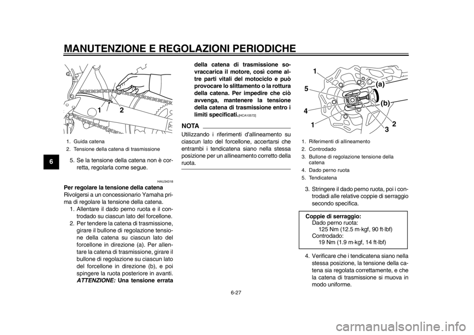 YAMAHA WR 450F 2015 Manuale duso (in Italian) MANUTENZIONE E REGOLAZIONI PERIODICHE
6-27
1
2
3
4
56
7
8
9
10
11
12
5. Se la tensione della catena non è cor- retta, regolarla come segue.
HAU34318
Per regolare la tensione della catena
Rivolgersi a YAMAHA WR 450F 2015 Manuale duso (in Italian) MANUTENZIONE E REGOLAZIONI PERIODICHE
6-27
1
2
3
4
56
7
8
9
10
11
12
5. Se la tensione della catena non è cor- retta, regolarla come segue.
HAU34318
Per regolare la tensione della catena
Rivolgersi a
