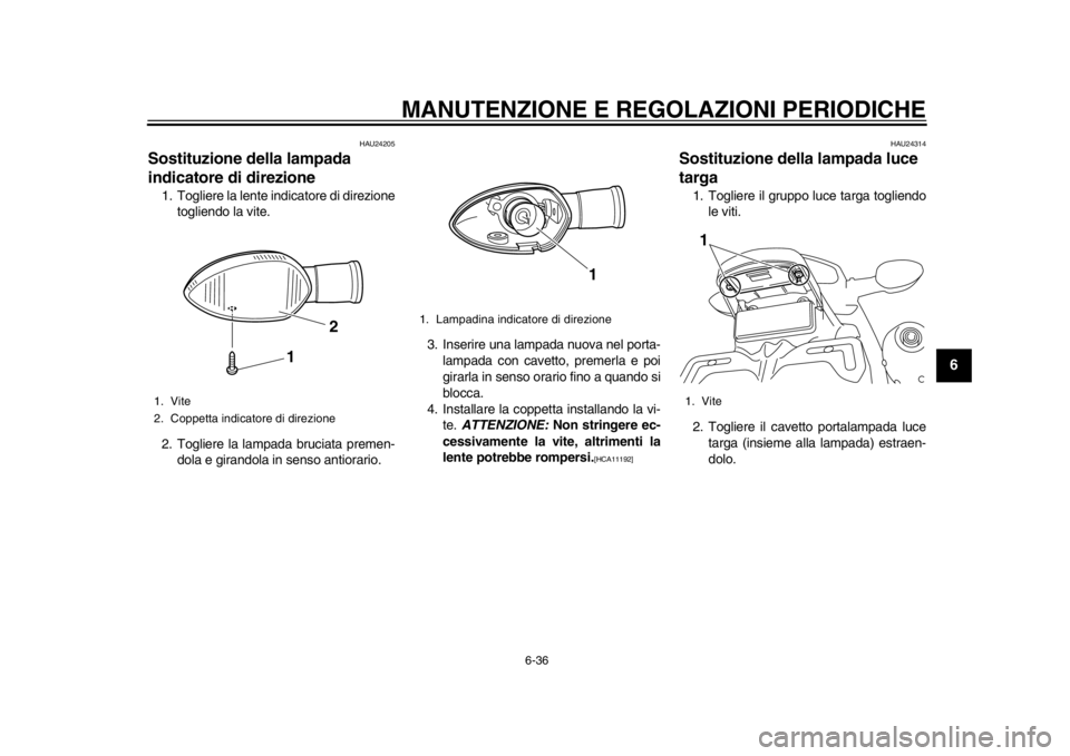 YAMAHA WR 450F 2015 Manuale duso (in Italian) MANUTENZIONE E REGOLAZIONI PERIODICHE
6-36
1
2
3
4
567
8
9
10
11
12
HAU24205
Sostituzione della lampada
indicatore di direzione1. Togliere la lente indicatore di direzione togliendo la vite.
2. Togli YAMAHA WR 450F 2015 Manuale duso (in Italian) MANUTENZIONE E REGOLAZIONI PERIODICHE
6-36
1
2
3
4
567
8
9
10
11
12
HAU24205
Sostituzione della lampada
indicatore di direzione1. Togliere la lente indicatore di direzione togliendo la vite.
2. Togli