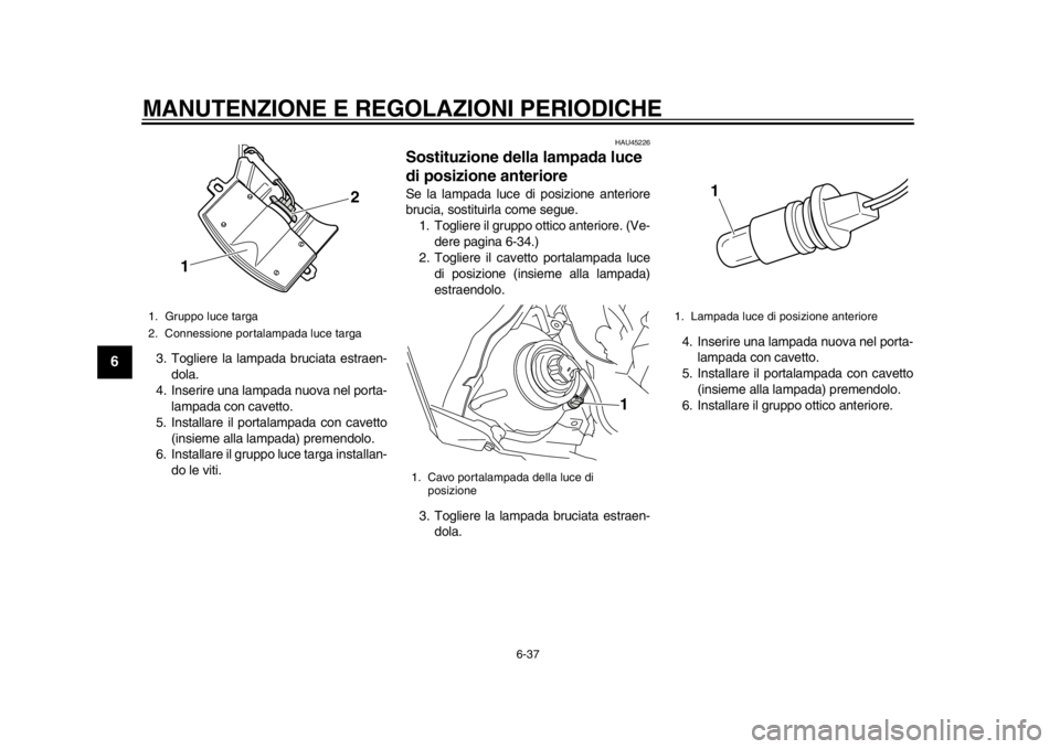 YAMAHA WR 450F 2015 Manuale duso (in Italian) MANUTENZIONE E REGOLAZIONI PERIODICHE
6-37
1
2
3
4
56
7
8
9
10
11
12
3. Togliere la lampada bruciata estraen- dola.
4. Inserire una lampada nuova nel porta- lampada con cavetto.
5. Installare il porta YAMAHA WR 450F 2015 Manuale duso (in Italian) MANUTENZIONE E REGOLAZIONI PERIODICHE
6-37
1
2
3
4
56
7
8
9
10
11
12
3. Togliere la lampada bruciata estraen- dola.
4. Inserire una lampada nuova nel porta- lampada con cavetto.
5. Installare il porta