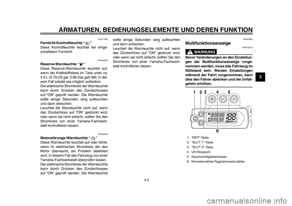 YAMAHA WR 450F 2014  Betriebsanleitungen (in German) ARMATUREN, BEDIENUNGSELEMENTE UND DEREN FUNKTION
3-2
234
5
6
7
8
9
GAU11080
Fernlicht-Kontrollleuchte “ ” 
Diese Kontrollleuchte leuchtet bei einge-
schaltetem Fernlicht.
GAU52390
Reserve-Warnleuc