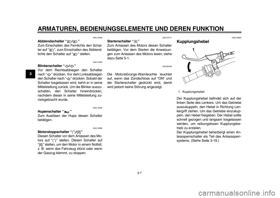 YAMAHA WR 450F 2014  Betriebsanleitungen (in German) ARMATUREN, BEDIENUNGSELEMENTE UND DEREN FUNKTION
3-7
1
23
4
5
6
7
8
9
GAU12400
Abblendschalter “ / ” 
Zum Einschalten des Fernlichts den Schal-
ter auf “ ”, zum Einschalten des Abblend-
lichts