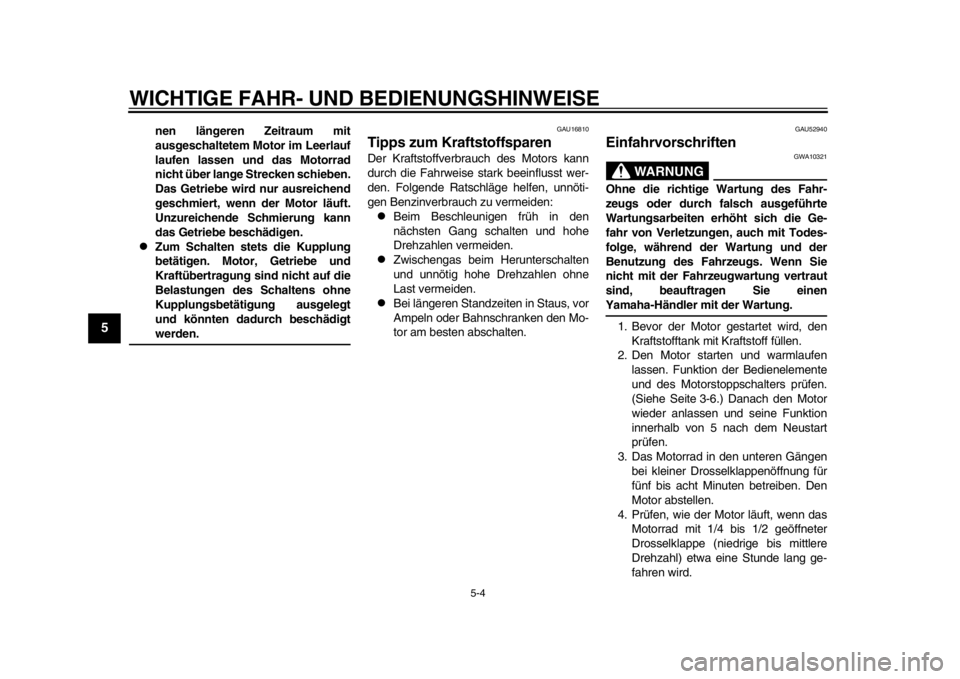 YAMAHA WR 450F 2014  Betriebsanleitungen (in German) WICHTIGE FAHR- UND BEDIENUNGSHINWEISE
5-4
1
2
3
45
6
7
8
9
nen längeren Zeitraum mit
ausgeschaltetem Motor im Leerlauf
laufen lassen und das Motorrad
nicht über lange Strecken schieben.
Das Getriebe