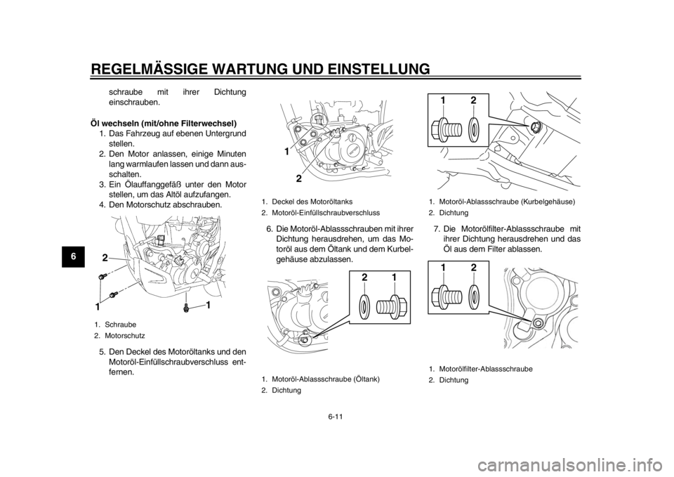 YAMAHA WR 450F 2014 Betriebsanleitungen (in German) REGELMÄSSIGE WARTUNG UND EINSTELLUNG
6-11
1
2
3
4
56
7
8
9
schraube mit ihrer Dichtung
einschrauben.
Öl wechseln (mit/ohne Filterwechsel) 1. Das Fahrzeug auf ebenen Untergrund stellen.
2. Den Motor YAMAHA WR 450F 2014 Betriebsanleitungen (in German) REGELMÄSSIGE WARTUNG UND EINSTELLUNG
6-11
1
2
3
4
56
7
8
9
schraube mit ihrer Dichtung
einschrauben.
Öl wechseln (mit/ohne Filterwechsel) 1. Das Fahrzeug auf ebenen Untergrund stellen.
2. Den Motor