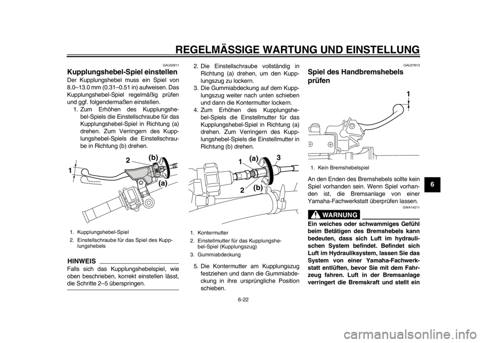 YAMAHA WR 450F 2014 Betriebsanleitungen (in German) REGELMÄSSIGE WARTUNG UND EINSTELLUNG
6-22
2
3
4
567
8
9
GAU52911
Kupplungshebel-Spiel einstellen Der Kupplungshebel muss ein Spiel von
8.0–13.0 mm (0.31–0.51 in) aufweisen. Das
Kupplungshebel-Spi YAMAHA WR 450F 2014 Betriebsanleitungen (in German) REGELMÄSSIGE WARTUNG UND EINSTELLUNG
6-22
2
3
4
567
8
9
GAU52911
Kupplungshebel-Spiel einstellen Der Kupplungshebel muss ein Spiel von
8.0–13.0 mm (0.31–0.51 in) aufweisen. Das
Kupplungshebel-Spi