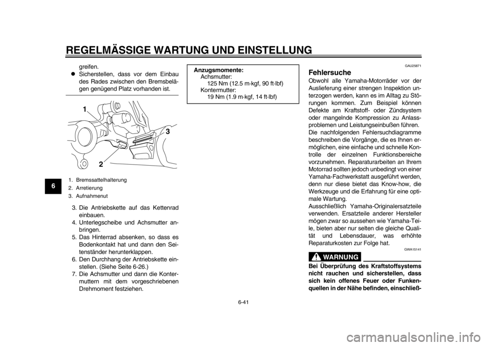 YAMAHA WR 450F 2014 Betriebsanleitungen (in German) REGELMÄSSIGE WARTUNG UND EINSTELLUNG
6-41
1
2
3
4
56
7
8
9
greifen.
Sicherstellen, dass vor dem Einbau
des Rades zwischen den Bremsbelä-gen genügend Platz vorhanden ist.
3. Die Antriebskette au YAMAHA WR 450F 2014 Betriebsanleitungen (in German) REGELMÄSSIGE WARTUNG UND EINSTELLUNG
6-41
1
2
3
4
56
7
8
9
greifen.
Sicherstellen, dass vor dem Einbau
des Rades zwischen den Bremsbelä-gen genügend Platz vorhanden ist.
3. Die Antriebskette au