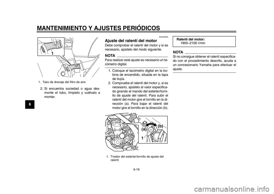YAMAHA WR 450F 2014 Manuale de Empleo (in Spanish) MANTENIMIENTO Y AJUSTES PERIÓDICOS
6-18
1
2
3
4
56
7
8
9
2. Si encuentra suciedad o agua des-monte el tubo, límpielo y vuélvalo a
montar.
SAU52460
Ajuste del ralentí del motor Debe comprobar el ra YAMAHA WR 450F 2014 Manuale de Empleo (in Spanish) MANTENIMIENTO Y AJUSTES PERIÓDICOS
6-18
1
2
3
4
56
7
8
9
2. Si encuentra suciedad o agua des-monte el tubo, límpielo y vuélvalo a
montar.
SAU52460
Ajuste del ralentí del motor Debe comprobar el ra