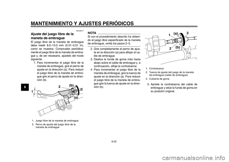 YAMAHA WR 450F 2014 Manuale de Empleo (in Spanish) MANTENIMIENTO Y AJUSTES PERIÓDICOS
6-22
1
2
3
4
56
7
8
9
SAU52911
Ajuste del juego libre de la
maneta de embrague El juego libre de la maneta de embrague
debe medir 8.0–13.0 mm (0.31–0.51 in),
c YAMAHA WR 450F 2014 Manuale de Empleo (in Spanish) MANTENIMIENTO Y AJUSTES PERIÓDICOS
6-22
1
2
3
4
56
7
8
9
SAU52911
Ajuste del juego libre de la
maneta de embrague El juego libre de la maneta de embrague
debe medir 8.0–13.0 mm (0.31–0.51 in),
c