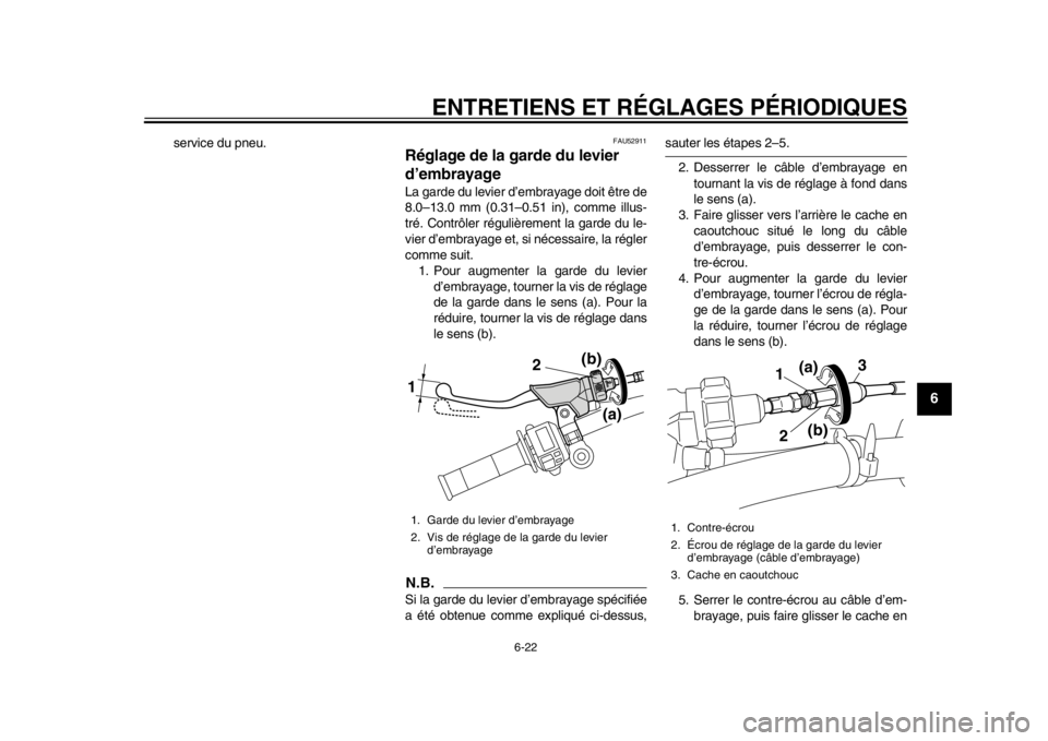 YAMAHA WR 450F 2014 Notices Demploi (in French) ENTRETIENS ET RÉGLAGES PÉRIODIQUES
6-22
2
3
4
567
8
9
service du pneu.
FAU52911
Réglage de la garde du levier
d’embrayage La garde du levier d’embrayage doit être de
8.0–13.0 mm (0.31–0.5 YAMAHA WR 450F 2014 Notices Demploi (in French) ENTRETIENS ET RÉGLAGES PÉRIODIQUES
6-22
2
3
4
567
8
9
service du pneu.
FAU52911
Réglage de la garde du levier
d’embrayage La garde du levier d’embrayage doit être de
8.0–13.0 mm (0.31–0.5
