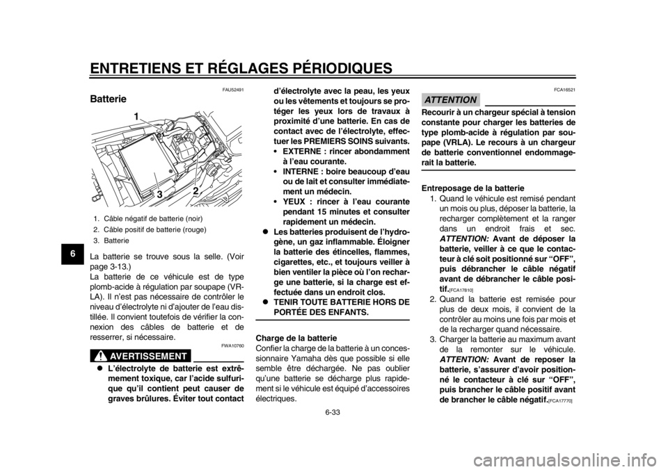 YAMAHA WR 450F 2014 Notices Demploi (in French) ENTRETIENS ET RÉGLAGES PÉRIODIQUES
6-33
1
2
3
4
56
7
8
9
FAU52491
Batterie La batterie se trouve sous la selle. (Voir
page 3-13.)
La batterie de ce véhicule est de type
plomb-acide à régulation p YAMAHA WR 450F 2014 Notices Demploi (in French) ENTRETIENS ET RÉGLAGES PÉRIODIQUES
6-33
1
2
3
4
56
7
8
9
FAU52491
Batterie La batterie se trouve sous la selle. (Voir
page 3-13.)
La batterie de ce véhicule est de type
plomb-acide à régulation p
