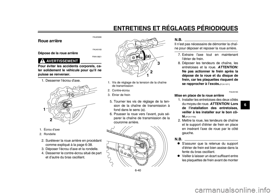 YAMAHA WR 450F 2014 Notices Demploi (in French) ENTRETIENS ET RÉGLAGES PÉRIODIQUES
6-40
2
3
4
567
8
9
FAU25080
Roue arrière
FAU45183
Dépose de la roue arrière
AVERTISSEMENT
FWA10821
Pour éviter les accidents corporels, ca-
ler solidement le YAMAHA WR 450F 2014 Notices Demploi (in French) ENTRETIENS ET RÉGLAGES PÉRIODIQUES
6-40
2
3
4
567
8
9
FAU25080
Roue arrière
FAU45183
Dépose de la roue arrière
AVERTISSEMENT
FWA10821
Pour éviter les accidents corporels, ca-
ler solidement le