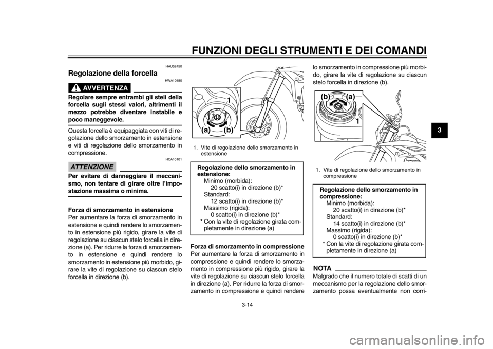 YAMAHA WR 450F 2014  Manuale duso (in Italian) FUNZIONI DEGLI STRUMENTI E DEI COMANDI
3-14
234
5
6
7
8
9
HAU52450
Regolazione della forcella 
AVVERTENZA
HWA10180
Regolare sempre entrambi gli steli della
forcella sugli stessi valori, altrimenti il
