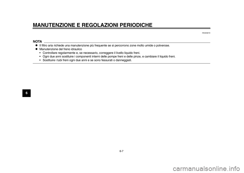 YAMAHA WR 450F 2014  Manuale duso (in Italian) MANUTENZIONE E REGOLAZIONI PERIODICHE
6-7
1
2
3
4
56
7
8
9
HAU53210
NOTA
Il filtro aria richiede una manutenzione più frequente se si percorrono zone molto umide o polverose.

Manutenzione del 