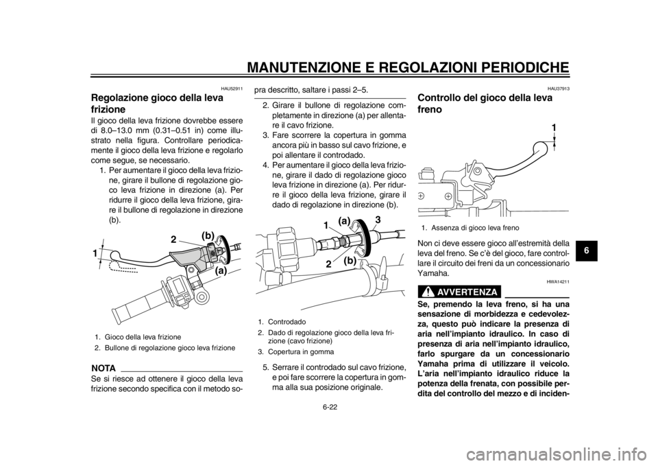 YAMAHA WR 450F 2014  Manuale duso (in Italian) MANUTENZIONE E REGOLAZIONI PERIODICHE
6-22
2
3
4
567
8
9
HAU52911
Regolazione gioco della leva 
frizione Il gioco della leva frizione dovrebbe essere
di 8.0–13.0 mm (0.31–0.51 in) come illu-
strat