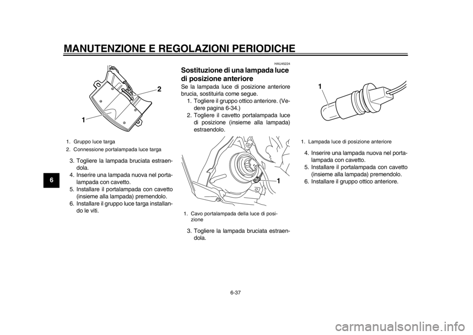 YAMAHA WR 450F 2014 Manuale duso (in Italian) MANUTENZIONE E REGOLAZIONI PERIODICHE
6-37
1
2
3
4
56
7
8
9
3. Togliere la lampada bruciata estraen-dola.
4. Inserire una lampada nuova nel porta-
lampada con cavetto.
5. Installare il portalampada co YAMAHA WR 450F 2014 Manuale duso (in Italian) MANUTENZIONE E REGOLAZIONI PERIODICHE
6-37
1
2
3
4
56
7
8
9
3. Togliere la lampada bruciata estraen-dola.
4. Inserire una lampada nuova nel porta-
lampada con cavetto.
5. Installare il portalampada co