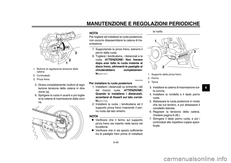 YAMAHA WR 450F 2014  Manuale duso (in Italian) MANUTENZIONE E REGOLAZIONI PERIODICHE
6-40
2
3
4
567
8
9
5. Girare completamente i bulloni di rego-lazione tensione della catena in dire-
zione (a).
6. Spingere la ruota in avanti e poi toglie- re la 
