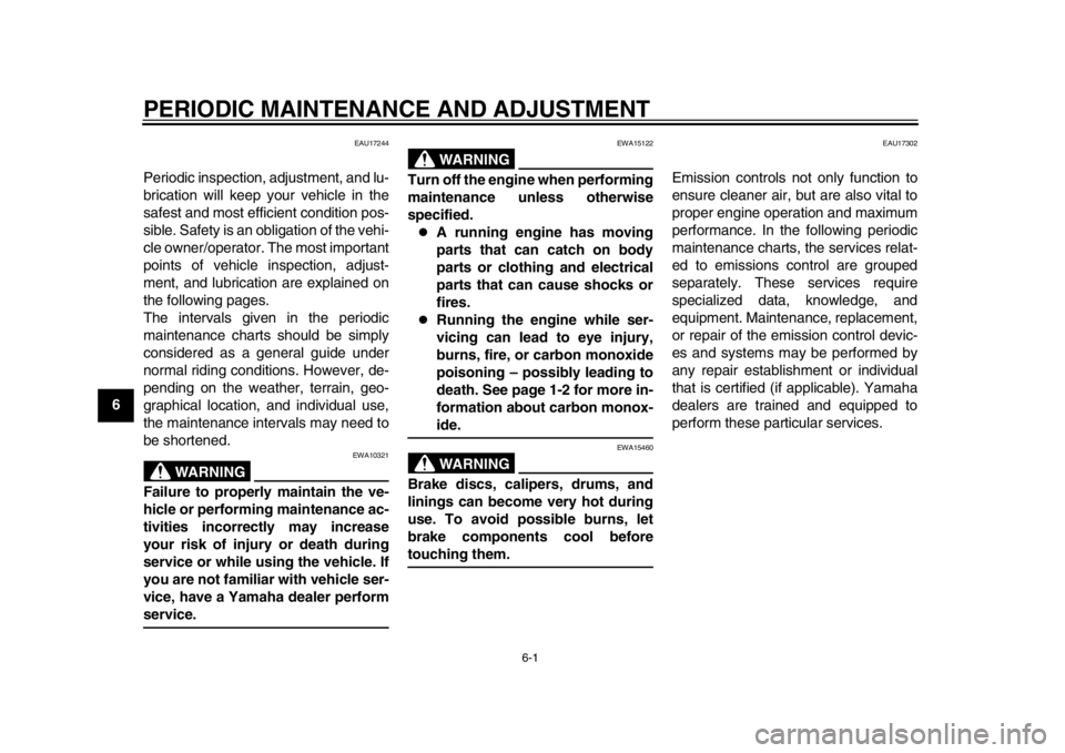 YAMAHA WR 450F 2013 Service Manual 6-1
1
2
3
4
56
7
8
9
PERIODIC MAINTENANCE AND ADJUSTMENT
EAU17244
Periodic inspection, adjustment, and lu-
brication will keep your vehicle in the
safest and most efficient condition pos-
sible. Safet