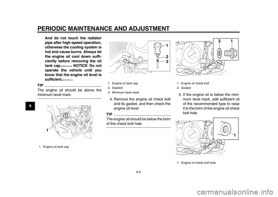 YAMAHA WR 450F 2013  Owners Manual PERIODIC MAINTENANCE AND ADJUSTMENT
6-9
1
2
3
4
56
7
8
9And do not touch the radiator
pipe after high-speed operation,
otherwise the cooling system is
hot and cause burns. Always let
the engine oil co