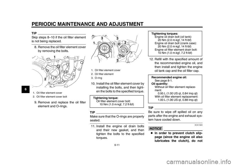 YAMAHA WR 450F 2013  Owners Manual PERIODIC MAINTENANCE AND ADJUSTMENT
6-11
1
2
3
4
56
7
8
9
TIPSkip steps 8–10 if the oil filter elementis not being replaced.8. Remove the oil filter element cover by removing the bolts.
9. Remove an