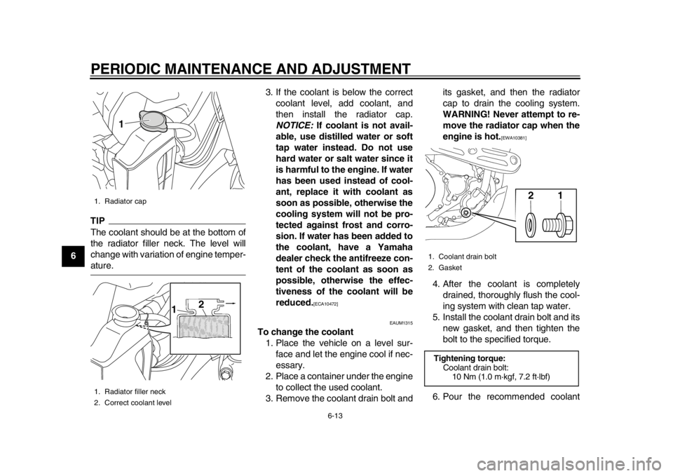 YAMAHA WR 450F 2013 Workshop Manual PERIODIC MAINTENANCE AND ADJUSTMENT
6-13
1
2
3
4
56
7
8
9
TIPThe coolant should be at the bottom of
the radiator filler neck. The level will
change with variation of engine temper-ature.3. If the cool