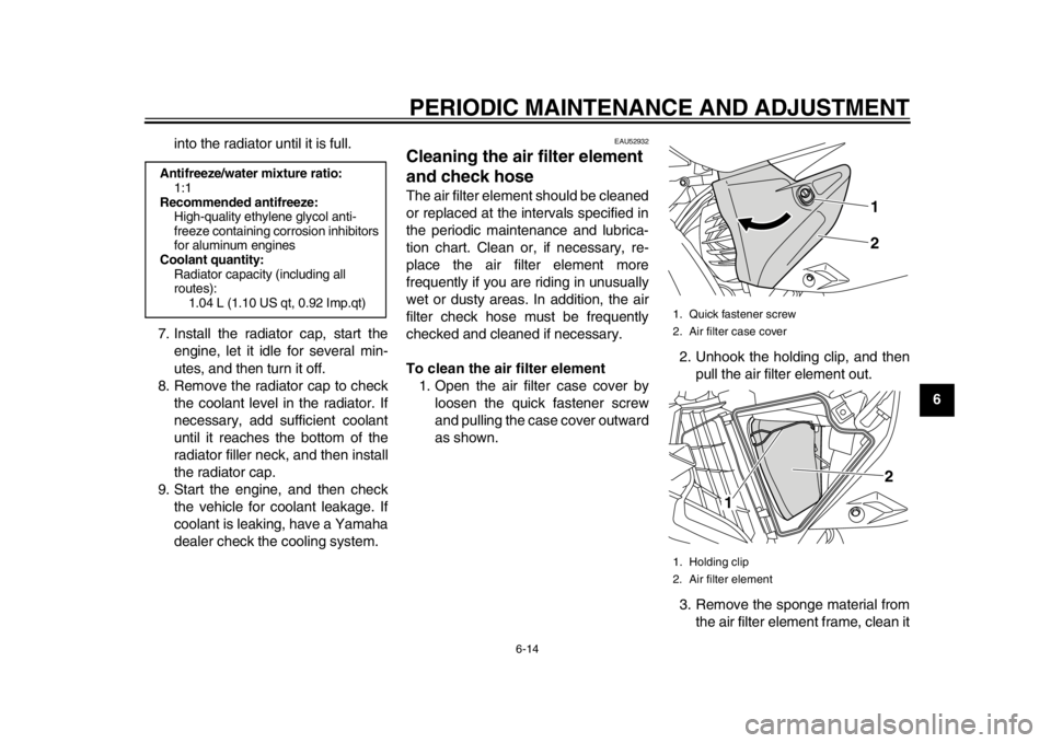 YAMAHA WR 450F 2013 Workshop Manual PERIODIC MAINTENANCE AND ADJUSTMENT
6-14
2
3
4
567
8
9
into the radiator until it is full.
7. Install the radiator cap, start the engine, let it idle for several min-
utes, and then turn it off.
8. Re