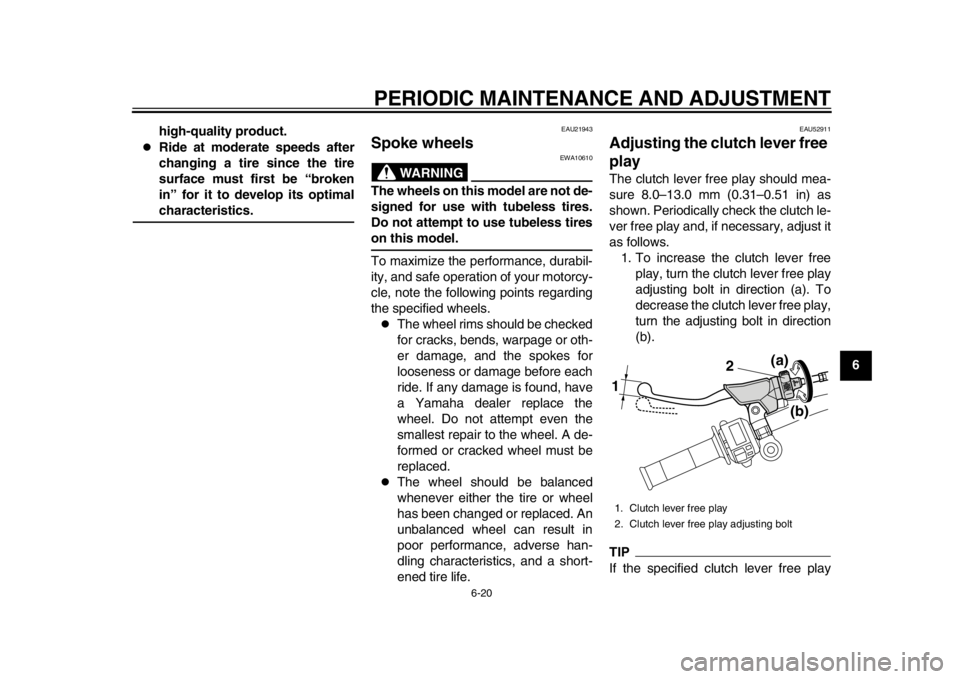 YAMAHA WR 450F 2013 Repair Manual PERIODIC MAINTENANCE AND ADJUSTMENT
6-20
2
3
4
567
8
9
high-quality product.

Ride at moderate speeds after
changing a tire since the tire
surface must first be “broken
in” for it to develop it