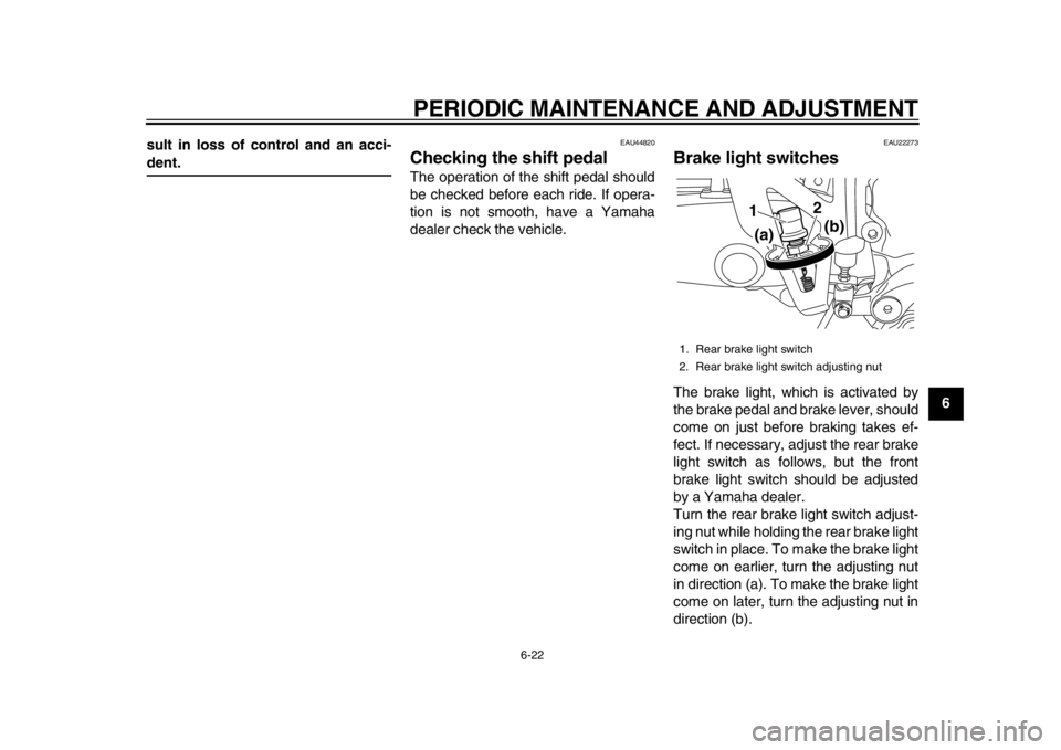 YAMAHA WR 450F 2013 Repair Manual PERIODIC MAINTENANCE AND ADJUSTMENT
6-22
2
3
4
567
8
9
sult in loss of control and an acci-
dent.
EAU44820
Checking the 
shift pedal The operation of the shift pedal should
be checked before each ride