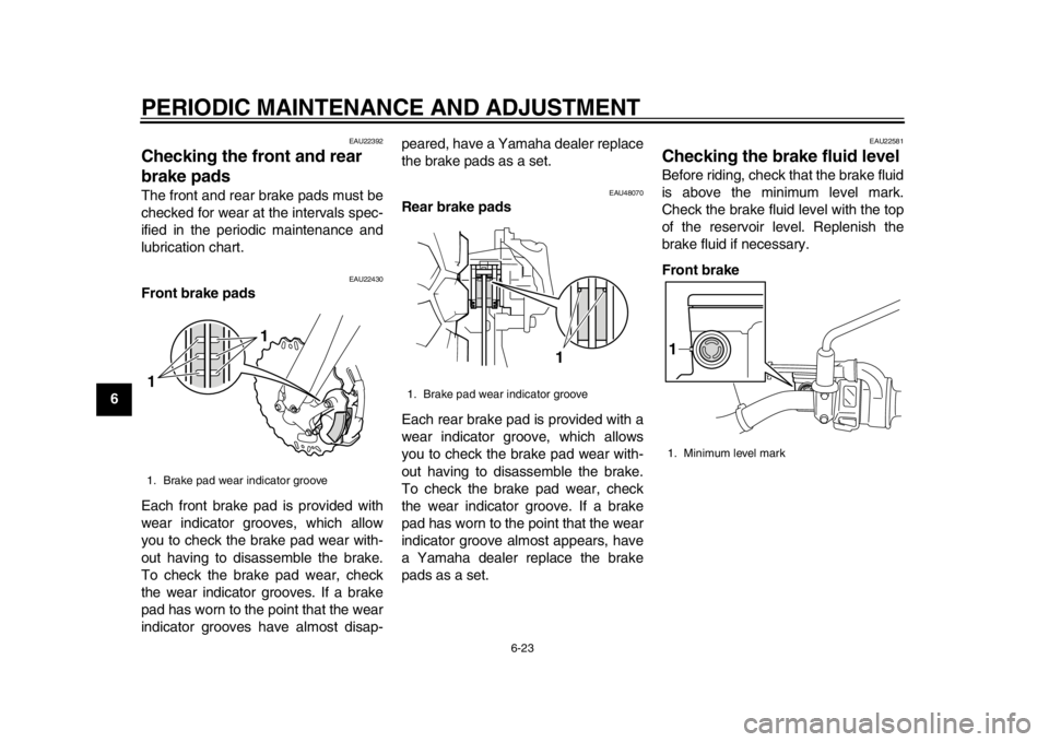 YAMAHA WR 450F 2013 Repair Manual PERIODIC MAINTENANCE AND ADJUSTMENT
6-23
1
2
3
4
56
7
8
9
EAU22392
Checking the front and rear 
brake pads The front and rear brake pads must be
checked for wear at the intervals spec-
ified in the pe