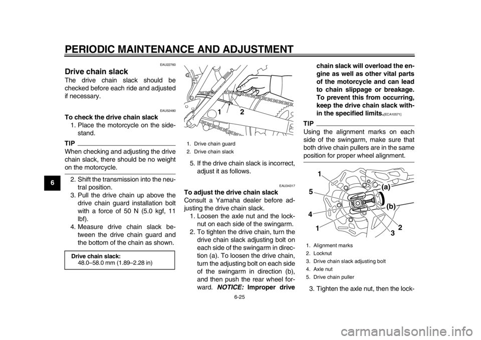 YAMAHA WR 450F 2013 Repair Manual PERIODIC MAINTENANCE AND ADJUSTMENT
6-25
1
2
3
4
56
7
8
9
EAU22760
Drive chain slack The drive chain slack should be
checked before each ride and adjusted
if necessary.
EAU52480
To check the drive cha