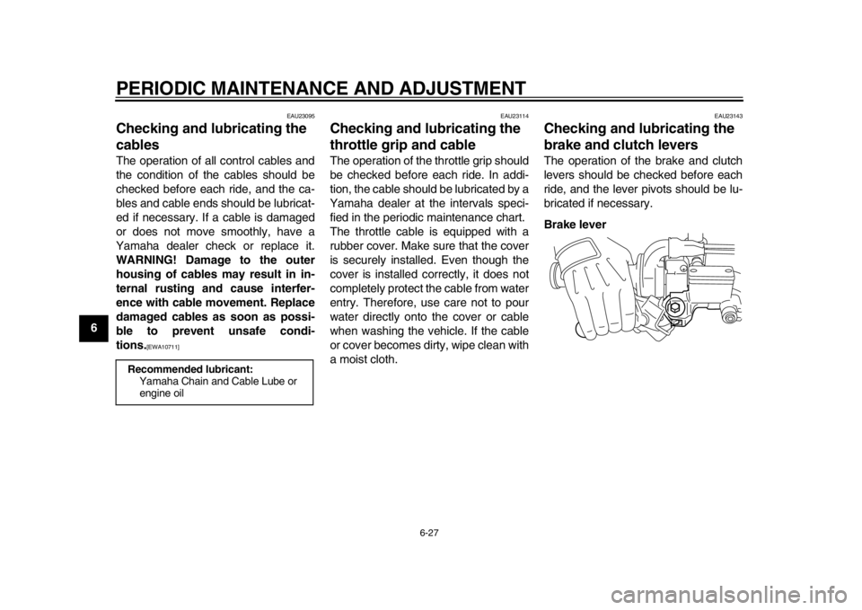YAMAHA WR 450F 2013 Repair Manual PERIODIC MAINTENANCE AND ADJUSTMENT
6-27
1
2
3
4
56
7
8
9
EAU23095
Checking and lubricating the 
cables The operation of all control cables and
the condition of the cables should be
checked before eac