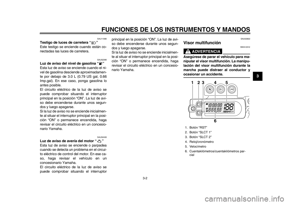 YAMAHA WR 450F 2013  Manuale de Empleo (in Spanish) FUNCIONES DE LOS INSTRUMENTOS Y MANDOS
3-2
234
5
6
7
8
9
SAU11080
Testigo de luces de carretera “ ” 
Este testigo se enciende cuando están co-
nectadas las luces de carretera.
SAU52390
Luz de avi