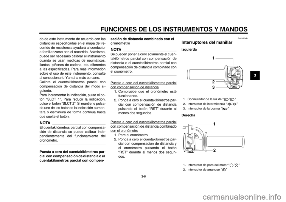 YAMAHA WR 450F 2013  Manuale de Empleo (in Spanish) FUNCIONES DE LOS INSTRUMENTOS Y MANDOS
3-6
234
5
6
7
8
9
do de este instrumento de acuerdo con las
distancias especificadas en el mapa del re-
corrido de resistencia ayudará al conductor
a familiariz