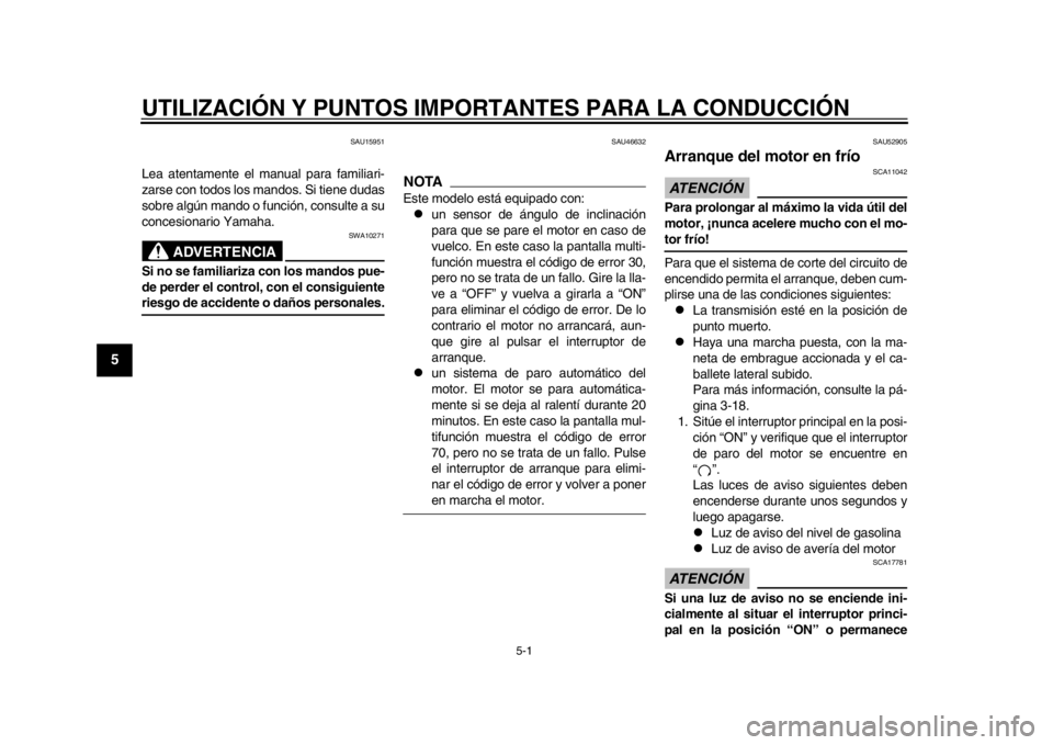 YAMAHA WR 450F 2013  Manuale de Empleo (in Spanish) 5-1
1
2
3
45
6
7
8
9
UTILIZACIÓN Y PUNTOS IMPORTANTES PARA LA CONDUCCIÓN
SAU15951
Lea atentamente el manual para familiari-
zarse con todos los mandos. Si tiene dudas
sobre algún mando o función, 