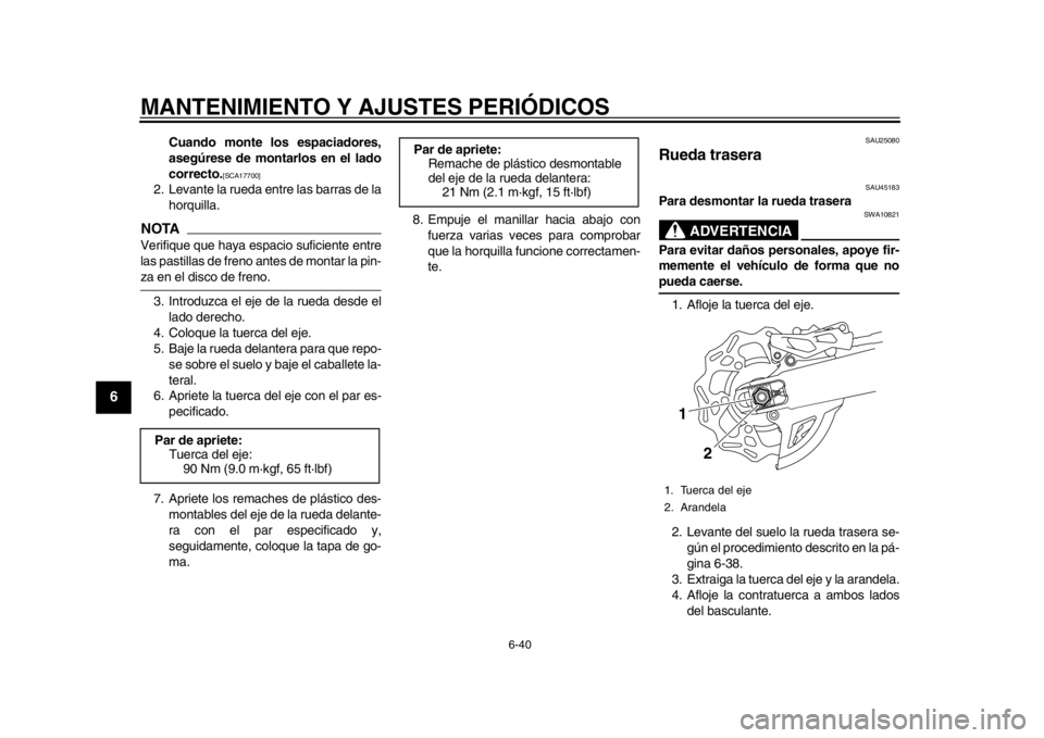 YAMAHA WR 450F 2013  Manual de utilização (in Portuguese) MANTENIMIENTO Y AJUSTES PERIÓDICOS
6-40
1
2
3
4
56
7
8
9
Cuando monte los espaciadores,
asegúrese de montarlos en el lado
correcto.
[SCA17700]
 
2. Levante la rueda entre las barras de la horquilla.