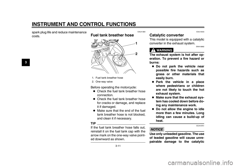 YAMAHA WR 450F 2012  Owners Manual INSTRUMENT AND CONTROL FUNCTIONS
3-11
1
23
4
5
6
7
8
9spark plug life and reduce maintenance
costs.
EAU41360
Fuel tank breather hose Before operating the motorcycle:
Check the fuel tank breather ho