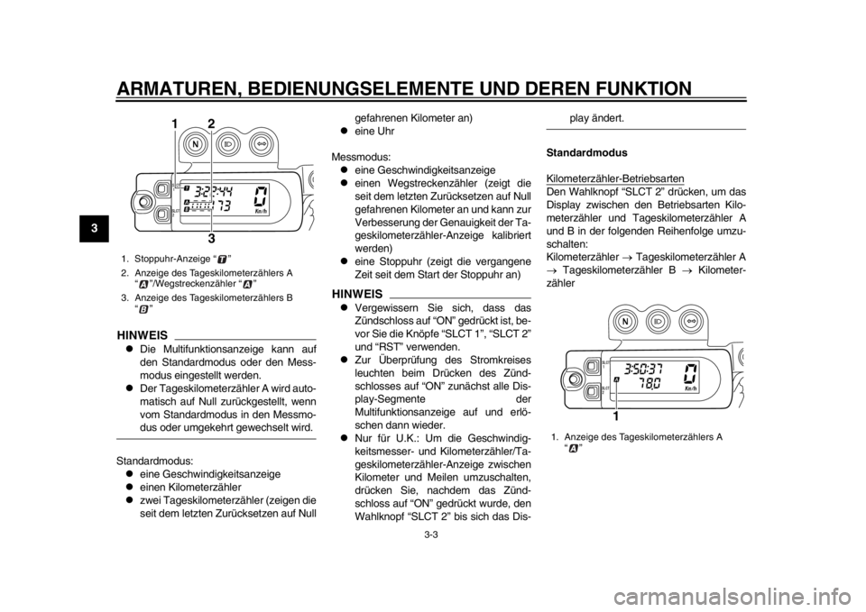 YAMAHA WR 450F 2012 Betriebsanleitungen (in German) ARMATUREN, BEDIENUNGSELEMENTE UND DEREN FUNKTION
3-3
1
23
4
5
6
7
8
9
HINWEIS
Die Multifunktionsanzeige kann auf
den Standardmodus oder den Mess-
modus eingestellt werden.
Der Tageskilometerzä YAMAHA WR 450F 2012 Betriebsanleitungen (in German) ARMATUREN, BEDIENUNGSELEMENTE UND DEREN FUNKTION
3-3
1
23
4
5
6
7
8
9
HINWEIS
Die Multifunktionsanzeige kann auf
den Standardmodus oder den Mess-
modus eingestellt werden.
Der Tageskilometerzä