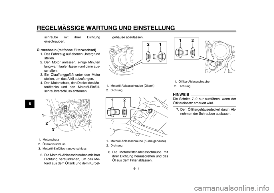 YAMAHA WR 450F 2012  Betriebsanleitungen (in German) REGELMÄSSIGE WARTUNG UND EINSTELLUNG
6-11
1
2
3
4
56
7
8
9
schraube mit ihrer Dichtung
einschrauben.
Öl wechseln (mit/ohne Filterwechsel) 1. Das Fahrzeug auf ebenen Untergrund stellen.
2. Den Motor 
