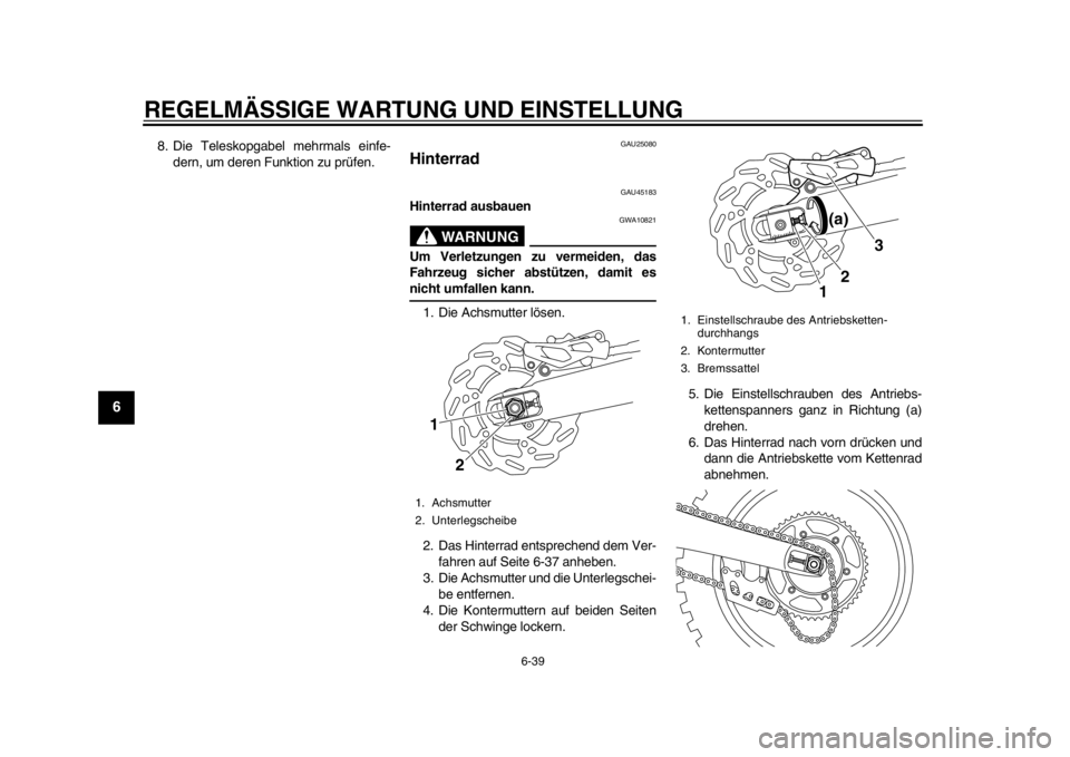 YAMAHA WR 450F 2012  Betriebsanleitungen (in German) REGELMÄSSIGE WARTUNG UND EINSTELLUNG
6-39
1
2
3
4
56
7
8
9
8. Die Teleskopgabel mehrmals einfe-dern, um deren Funktion zu prüfen.
GAU25080
Hinterrad 
GAU45183
Hinterrad ausbauen
WARNUNG
GWA10821
Um 